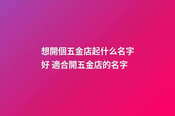 想開個五金店起什么名字好 適合開五金店的名字-第1張-店鋪起名-玄機派